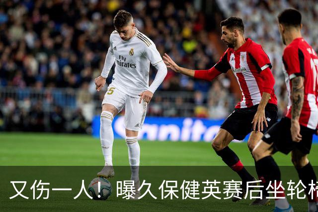 又伤一人！曝久保健英赛后坐轮椅离开赛场 将接受检查