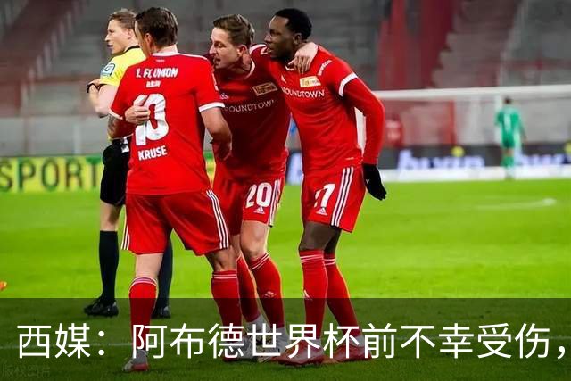 西媒：阿布德世界杯前不幸受伤，看完摩洛哥首战后已离开集训营